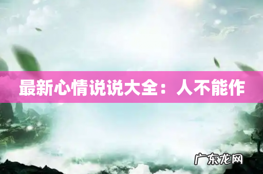 最新心情说说大全:人不能作