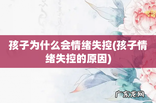 孩子情绪失控的原因 孩子为什么会情绪失控
