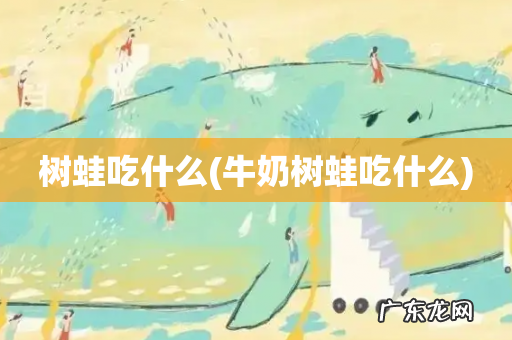 牛奶树蛙吃什么 树蛙吃什么