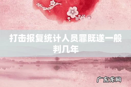 打击报复统计人员罪既遂一般判几年