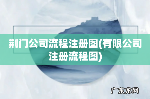有限公司注册流程图 荆门公司流程注册图