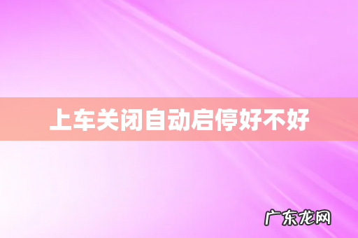 上车关闭自动启停好不好