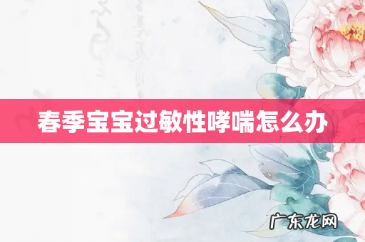 春季宝宝过敏性哮喘怎么办