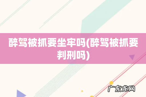 醉驾被抓要判刑吗 醉驾被抓要坐牢吗