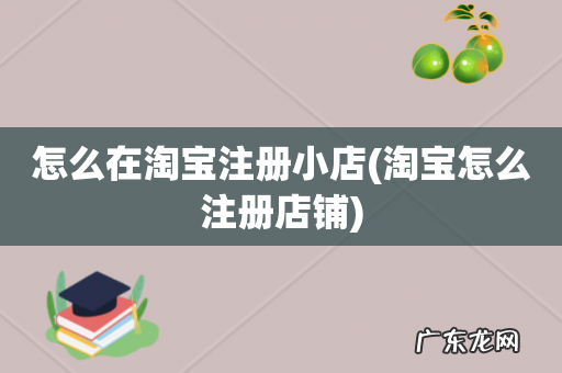 淘宝怎么注册店铺 怎么在淘宝注册小店