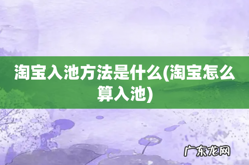 淘宝怎么算入池 淘宝入池方法是什么