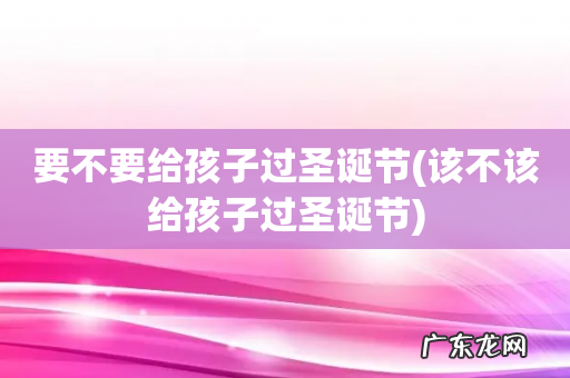 该不该给孩子过圣诞节 要不要给孩子过圣诞节