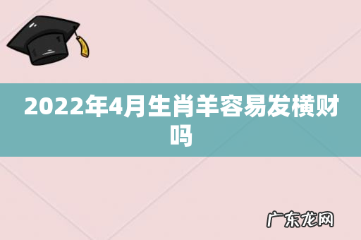 2022年4月生肖羊容易发横财吗