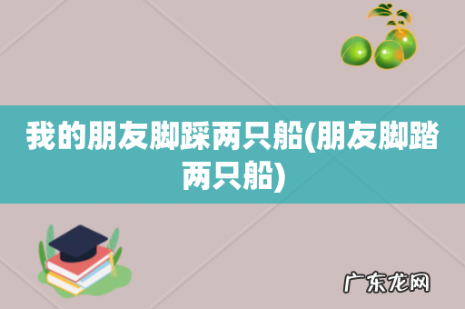 朋友脚踏两只船 我的朋友脚踩两只船