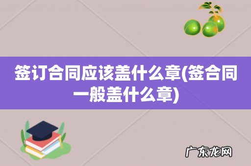 签合同一般盖什么章 签订合同应该盖什么章