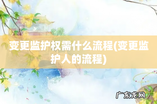 变更监护人的流程 变更监护权需什么流程