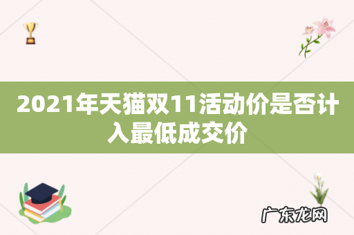 2021年天猫双11活动价是否计入最低成交价