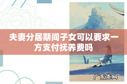 夫妻分居期间子女可以要求一方支付抚养费吗