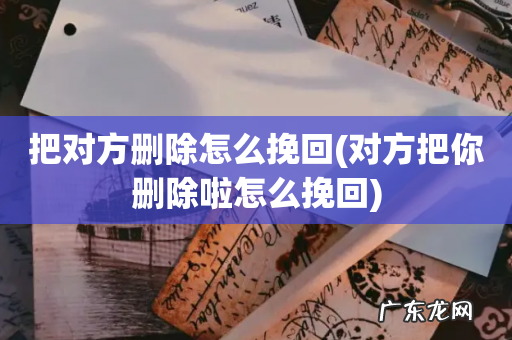 对方把你删除啦怎么挽回 把对方删除怎么挽回
