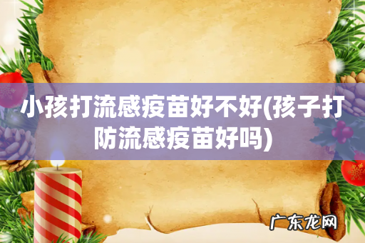 孩子打防流感疫苗好吗 小孩打流感疫苗好不好