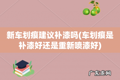 车划痕是补漆好还是重新喷漆好 新车划痕建议补漆吗
