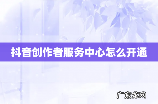 抖音创作者服务中心怎么开通