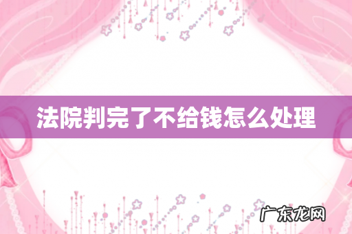 法院判完了不给钱怎么处理