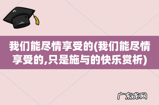 我们能尽情享受的,只是施与的快乐赏析 我们能尽情享受的
