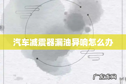 汽车减震器漏油异响怎么办