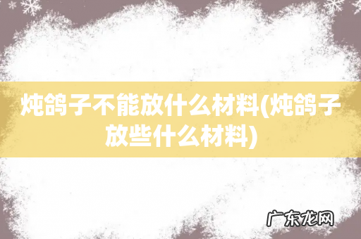 炖鸽子放些什么材料 炖鸽子不能放什么材料