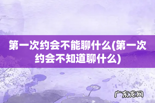 第一次约会不知道聊什么 第一次约会不能聊什么