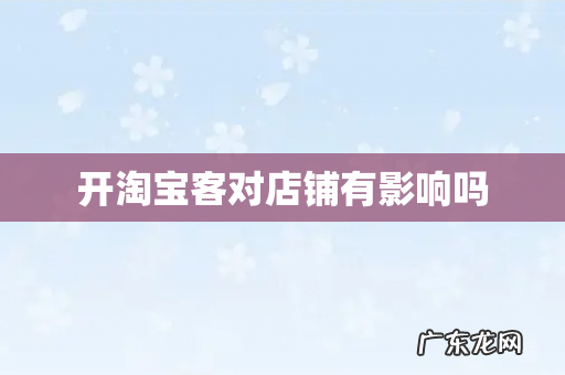 开淘宝客对店铺有影响吗