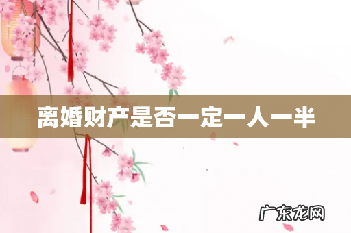 离婚财产是否一定一人一半