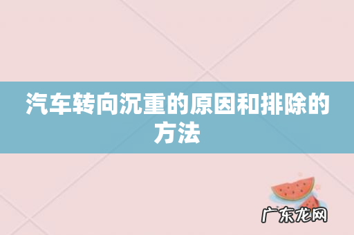 汽车转向沉重的原因和排除的方法