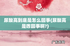 尿酸高是咋回事啊? 尿酸高到底是怎么回事