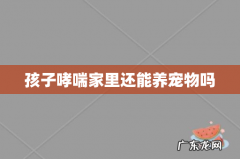 孩子哮喘家里还能养宠物吗