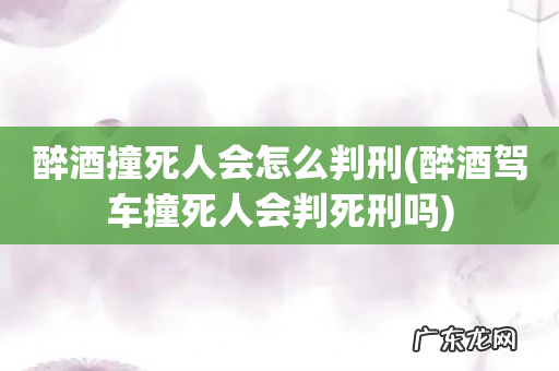 醉酒驾车撞死人会判死刑吗 醉酒撞死人会怎么判刑