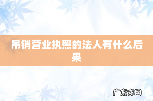 吊销营业执照的法人有什么后果
