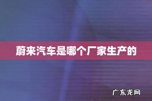 蔚来汽车是哪个厂家生产的