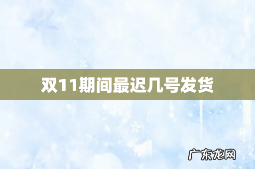 双11期间最迟几号发货