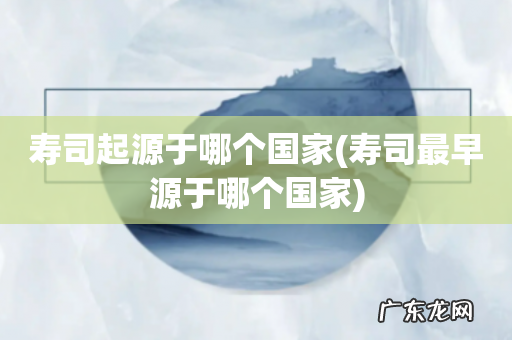 寿司最早源于哪个国家 寿司起源于哪个国家