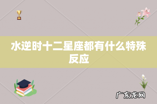 水逆时十二星座都有什么特殊反应