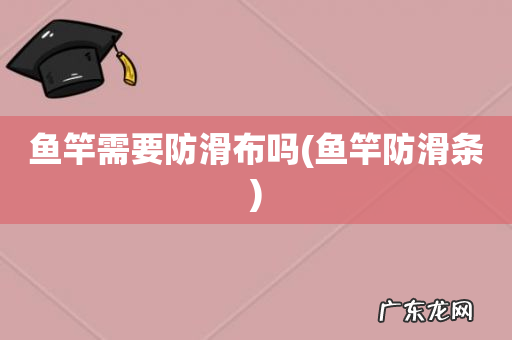 鱼竿防滑条 鱼竿需要防滑布吗