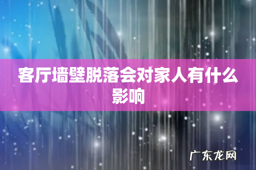 客厅墙壁脱落会对家人有什么影响