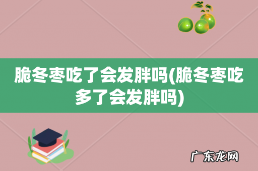脆冬枣吃多了会发胖吗 脆冬枣吃了会发胖吗
