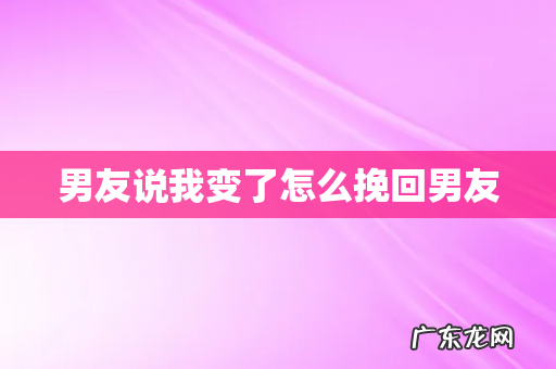 男友说我变了怎么挽回男友