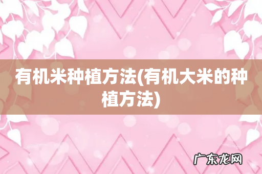 有机大米的种植方法 有机米种植方法