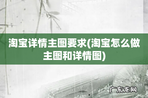 淘宝怎么做主图和详情图 淘宝详情主图要求
