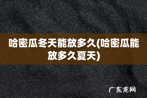 哈密瓜能放多久夏天 哈密瓜冬天能放多久