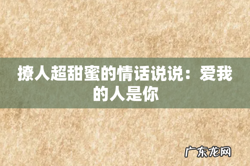 撩人超甜蜜的情话说说:爱我的人是你