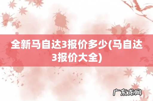 马自达3报价大全 全新马自达3报价多少