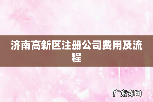 济南高新区注册公司费用及流程