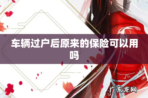 车辆过户后原来的保险可以用吗