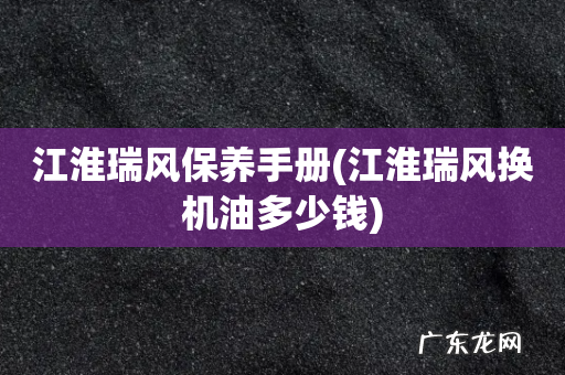 江淮瑞风换机油多少钱 江淮瑞风保养手册