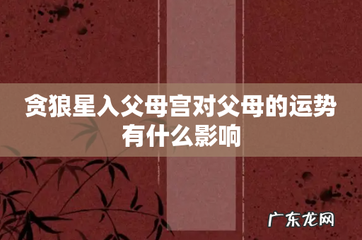 贪狼星入父母宫对父母的运势有什么影响